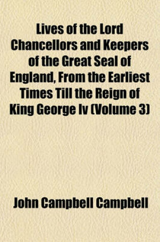 Cover of Lives of the Lord Chancellors and Keepers of the Great Seal of England, from the Earliest Times Till the Reign of King George IV (Volume 3)