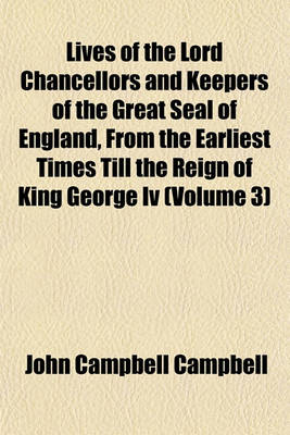 Book cover for Lives of the Lord Chancellors and Keepers of the Great Seal of England, from the Earliest Times Till the Reign of King George IV (Volume 3)