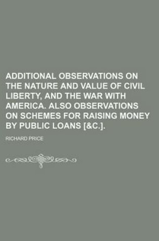 Cover of Additional Observations on the Nature and Value of Civil Liberty, and the War with America. Also Observations on Schemes for Raising Money by Public Loans [&C.].