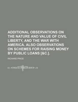 Book cover for Additional Observations on the Nature and Value of Civil Liberty, and the War with America. Also Observations on Schemes for Raising Money by Public Loans [&C.].