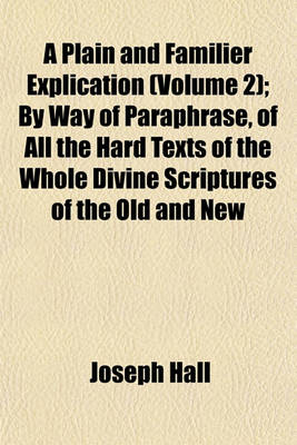 Book cover for A Plain and Familier Explication (Volume 2); By Way of Paraphrase, of All the Hard Texts of the Whole Divine Scriptures of the Old and New