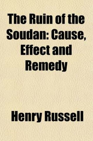 Cover of The Ruin of the Soudan; Cause, Effect and Remedy. a Resuma(c) of Events, 1883-1891