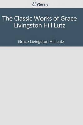 Book cover for The Classic Works of Grace Livingston Hill Lutz