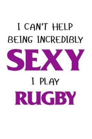 Cover of I Cant Help Being Incredibly Sexy I Play Rugby