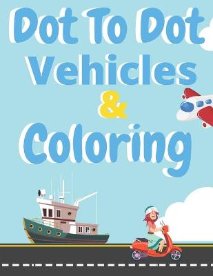 Cover of Dot To Dot Vehicles & Coloring