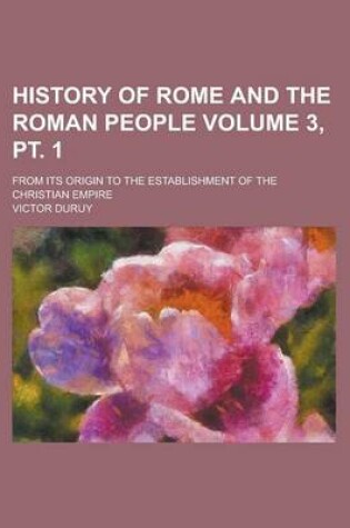 Cover of History of Rome and the Roman People; From Its Origin to the Establishment of the Christian Empire Volume 3, PT. 1