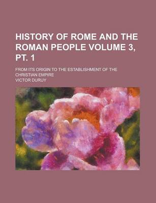 Book cover for History of Rome and the Roman People; From Its Origin to the Establishment of the Christian Empire Volume 3, PT. 1