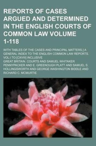 Cover of Reports of Cases Argued and Determined in the English Courts of Common Law Volume 1-118; With Tables of the Cases and Principal Matters.] a General Index to the English Common Law Reports. Vol.I to [Cxviii] Inclusive