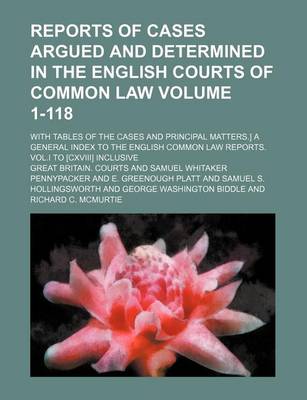 Book cover for Reports of Cases Argued and Determined in the English Courts of Common Law Volume 1-118; With Tables of the Cases and Principal Matters.] a General Index to the English Common Law Reports. Vol.I to [Cxviii] Inclusive