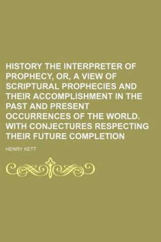 Cover of History the Interpreter of Prophecy, Or, a View of Scriptural Prophecies and Their Accomplishment in the Past and Present Occurrences of the World. with Conjectures Respecting Their Future Completion (Volume 2)