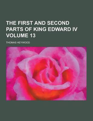 Book cover for The First and Second Parts of King Edward IV Volume 13