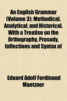 Book cover for An English Grammar (Volume 3); Methodical, Analytical, and Historical. with a Treatise on the Orthography, Prosody, Inflections and Syntax of