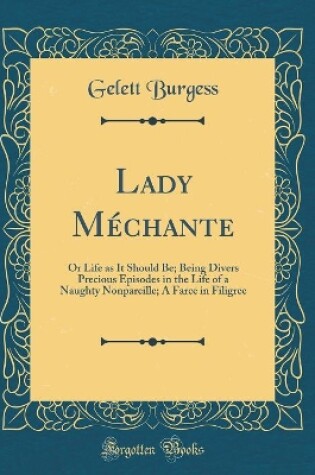 Cover of Lady Méchante: Or Life as It Should Be; Being Divers Precious Episodes in the Life of a Naughty Nonpareille; A Farce in Filigree (Classic Reprint)