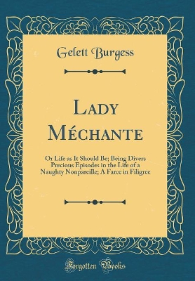 Book cover for Lady Méchante: Or Life as It Should Be; Being Divers Precious Episodes in the Life of a Naughty Nonpareille; A Farce in Filigree (Classic Reprint)