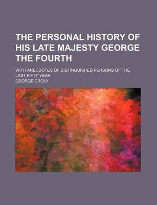 Book cover for The Personal History of His Late Majesty George the Fourth (Volume 2); With Anecdotes of Distinguished Persons of the Last Fifty Year