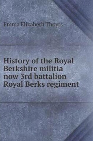 Cover of History of the Royal Berkshire militia now 3rd battalion Royal Berks regiment