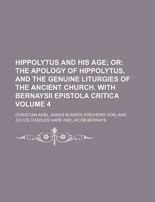 Book cover for Hippolytus and His Age Volume 4; Or the Apology of Hippolytus, and the Genuine Liturgies of the Ancient Church. with Bernaysii Epistola Critica