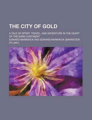 Book cover for The City of Gold; A Tale of Sport, Travel, and Adventure in the Heart of the Dark Continent