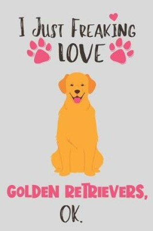 Cover of I Just Freaking Love Golden Retrievers, OK