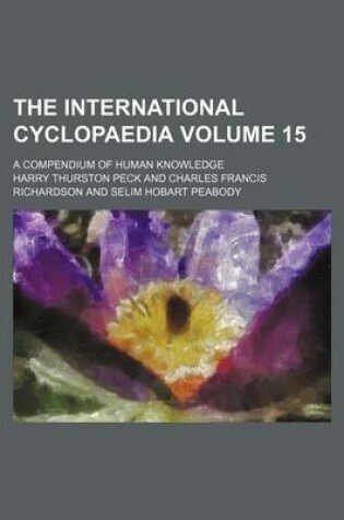 Cover of The International Cyclopaedia Volume 15; A Compendium of Human Knowledge