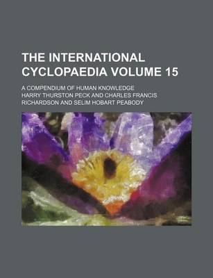 Book cover for The International Cyclopaedia Volume 15; A Compendium of Human Knowledge