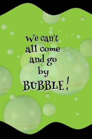 Cover of We Can't All Come and Go by Bubble!