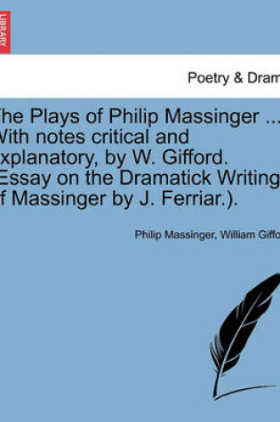 Cover of The Plays of Philip Massinger ... With notes critical and explanatory, by W. Gifford. (Essay on the Dramatick Writings of Massinger by J. Ferriar.).