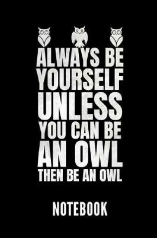 Cover of Always Be Yourself Unless You Can Be an Owl Then Be an Owl Notebook