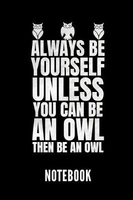 Book cover for Always Be Yourself Unless You Can Be an Owl Then Be an Owl Notebook