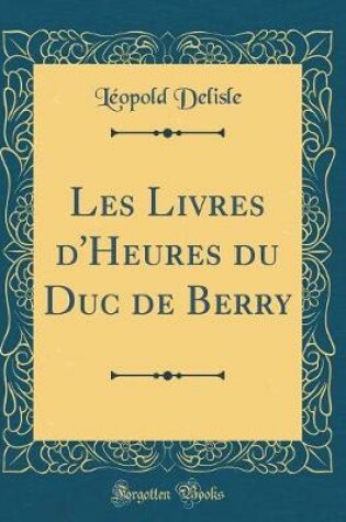 Cover of Les Livres d'Heures Du Duc de Berry (Classic Reprint)