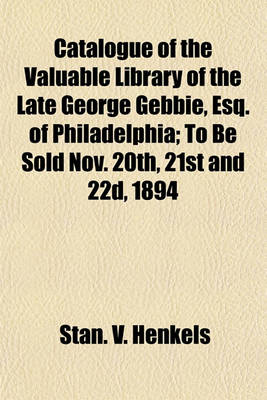 Book cover for Catalogue of the Valuable Library of the Late George Gebbie, Esq. of Philadelphia; To Be Sold Nov. 20th, 21st and 22d, 1894