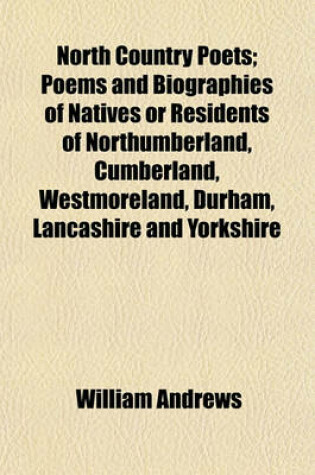Cover of North Country Poets; Poems and Biographies of Natives or Residents of Northumberland, Cumberland, Westmoreland, Durham, Lancashire and Yorkshire