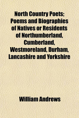 Book cover for North Country Poets; Poems and Biographies of Natives or Residents of Northumberland, Cumberland, Westmoreland, Durham, Lancashire and Yorkshire