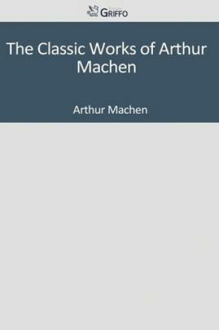 Cover of The Classic Works of Arthur Machen