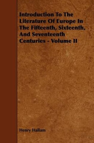 Cover of Introduction To The Literature Of Europe In The Fifteenth, Sixteenth, And Seventeenth Centuries - Volume II