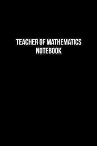 Cover of Teacher Of Mathematics Notebook - Teacher Of Mathematics Diary - Teacher Of Mathematics Journal - Gift for Teacher Of Mathematics