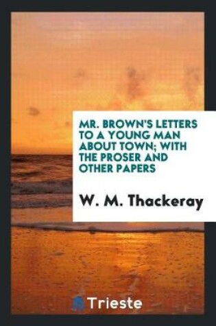 Cover of Mr. Brown's Letters to a Young Man about Town; With the Proser and Other Papers