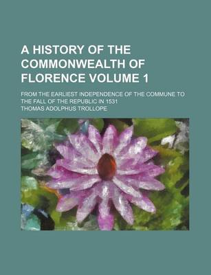 Book cover for A History of the Commonwealth of Florence Volume 1; From the Earliest Independence of the Commune to the Fall of the Republic in 1531