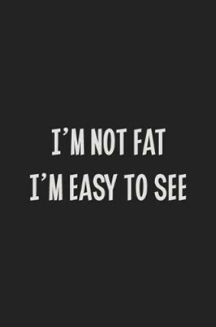 Cover of I'm Not Fat I'm Easy to See