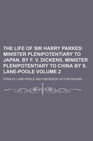 Cover of The Life of Sir Harry Parkes Volume 2; Minister Plenipotentiary to Japan. by F. V. Dickens. Minister Plenipotentiary to China by S. Lane-Poole