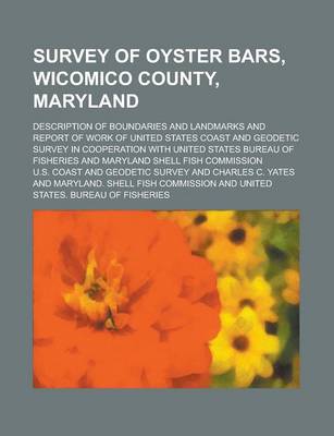 Book cover for Survey of Oyster Bars, Wicomico County, Maryland; Description of Boundaries and Landmarks and Report of Work of United States Coast and Geodetic Survey in Cooperation with United States Bureau of Fisheries and Maryland Shell Fish Commission