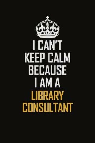 Cover of I Can't Keep Calm Because I Am A Library Consultant