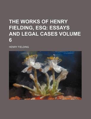 Book cover for The Works of Henry Fielding, Esq; Essays and Legal Cases Volume 6