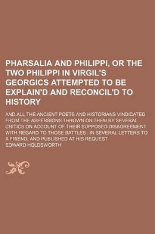 Cover of Pharsalia and Philippi, or the Two Philippi in Virgil's Georgics Attempted to Be Explain'd and Reconcil'd to History; And All the Ancient Poets and Hi