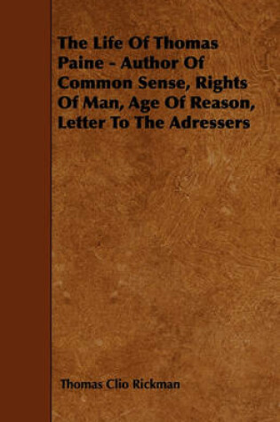 Cover of The Life Of Thomas Paine - Author Of Common Sense, Rights Of Man, Age Of Reason, Letter To The Adressers