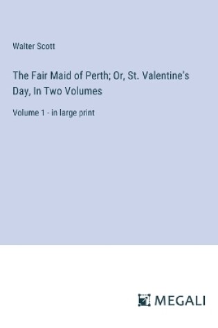Cover of The Fair Maid of Perth; Or, St. Valentine's Day, In Two Volumes