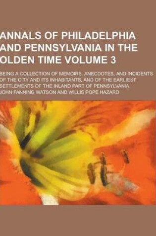 Cover of An Annals of Philadelphia and Pennsylvania in the Olden Time; Being a Collection of Memoirs, Anecdotes, and Incidents of the City and Its Inhabitants