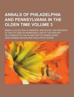 Book cover for An Annals of Philadelphia and Pennsylvania in the Olden Time; Being a Collection of Memoirs, Anecdotes, and Incidents of the City and Its Inhabitants