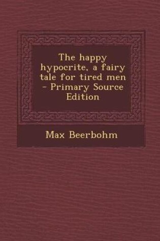 Cover of The Happy Hypocrite, a Fairy Tale for Tired Men - Primary Source Edition