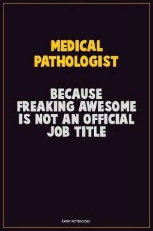 Cover of Medical Pathologist, Because Freaking Awesome Is Not An Official Job Title